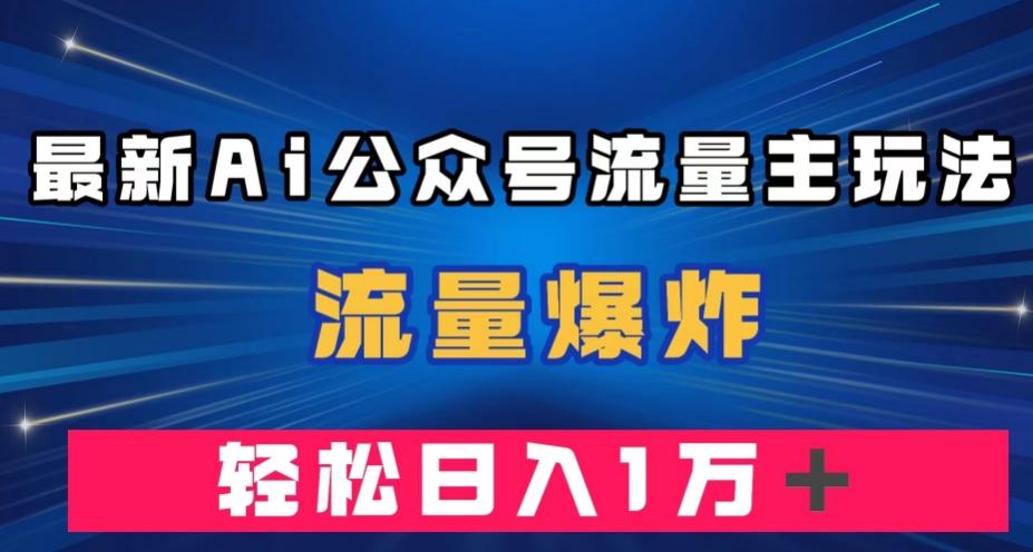 最新AI公众号流量主玩法，流量爆炸，轻松月入一万＋【揭秘】-情久项目网