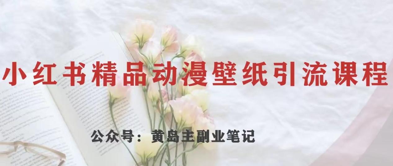 黄岛主·小红书精品动漫壁纸引流变现项目，一条龙变现玩法分享-情久项目网