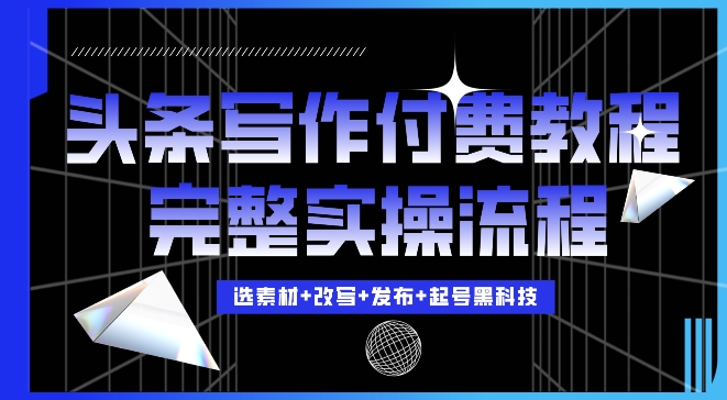 今日头条写作付费私密教程，轻松日入3位数，完整实操流程【揭秘】-情久项目网