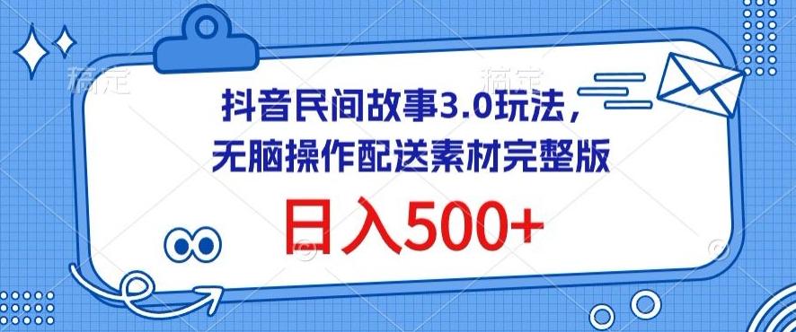 抖音民间故事3.0玩法，无脑操作，日入500+配送素材完整版【揭秘】-情久项目网