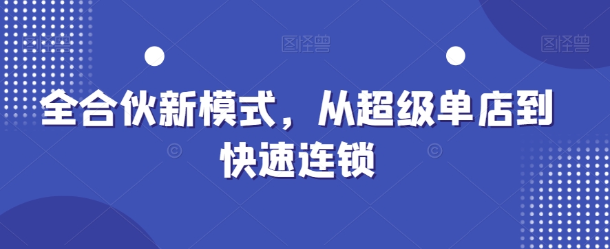 全合伙新模式，从超级单店到快速连锁-情久项目网