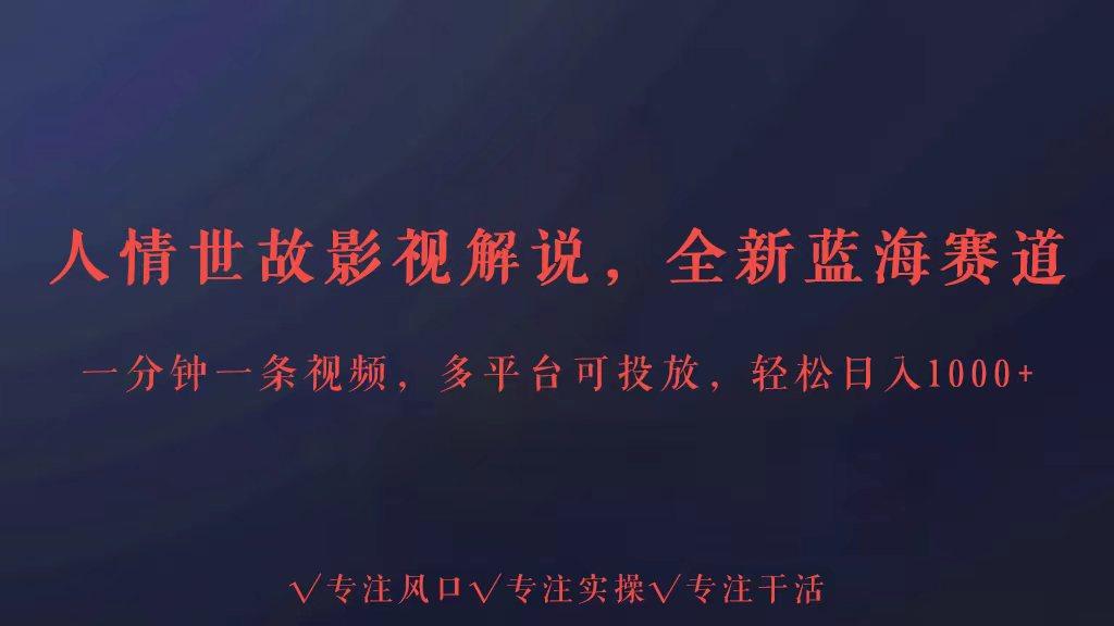 全新蓝海赛道人情世故解说，多平台投放轻松日入3000+-情久项目网