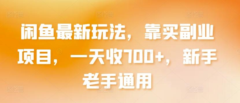 闲鱼最新玩法，靠买副业项目，一天收700+，新手老手通用【揭秘】-情久项目网