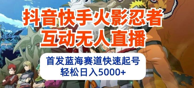 抖音快手火影忍者互动无人直播，首发蓝海赛道快速起号，轻松日入5000+【揭秘】-情久项目网
