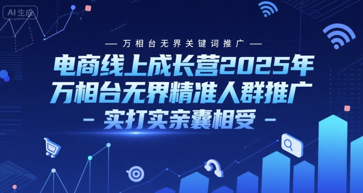 电商线上成长营2025年，万相台无界关键词推广-万相台无界精准人群推广-实打实亲囊相受-情久项目网