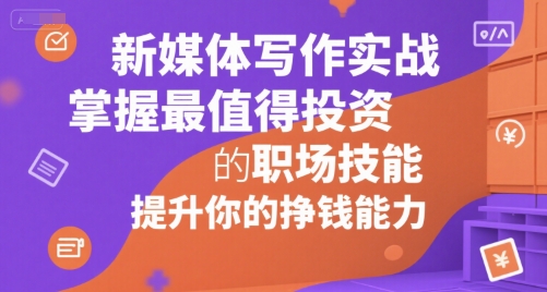 新媒体写作实战，学握最值得投资的职场技能，提升你的挣钱能力-情久项目网
