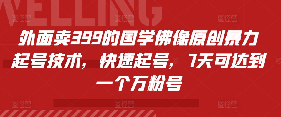 外面卖399的国学佛像原创暴力起号技术，快速起号，7天可达到一个万粉号-情久项目网