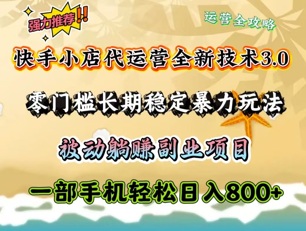 快手小店代运营全新技术3.0，零门槛长期稳定暴力玩法，被动躺赚一部手机轻松日入800+-情久项目网