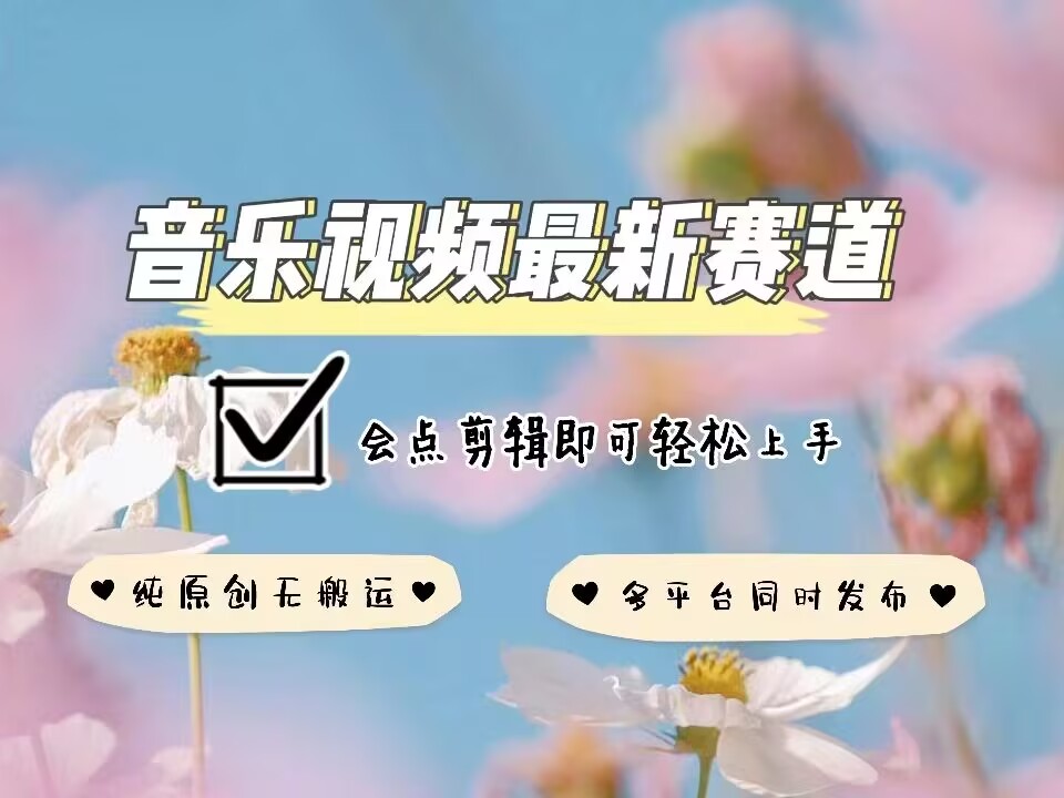 音乐视频赛道最新玩法，纯原创不违规，可所有平台同时发布，会点剪辑即可轻松拿捏-情久项目网