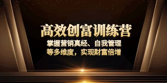 高效创富训练营：掌握营销真经、自我管理等多维度，实现财富倍增-情久项目网