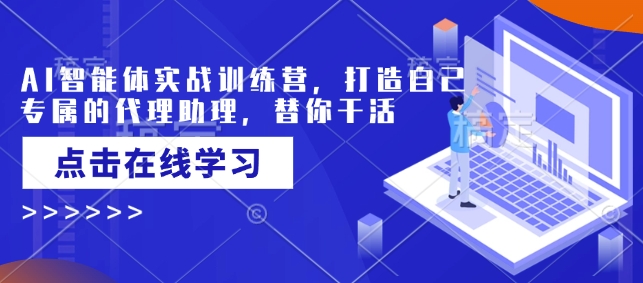 AI智能体实战训练营，打造自己专属的代理助理，替你干活-情久项目网