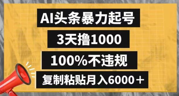 AI头条暴力起号，3天撸1000,100%不违规，复制粘贴月入6000＋【揭秘】-情久项目网