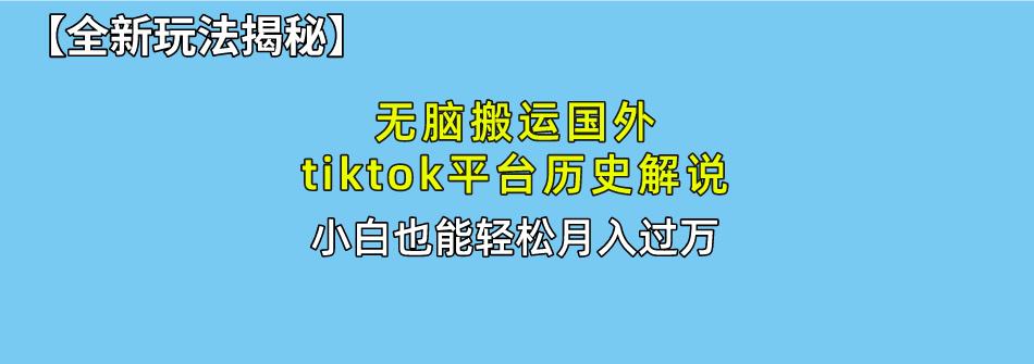 无脑搬运国外tiktok历史解说 无需剪辑，简单操作，轻松实现月入过万-情久项目网