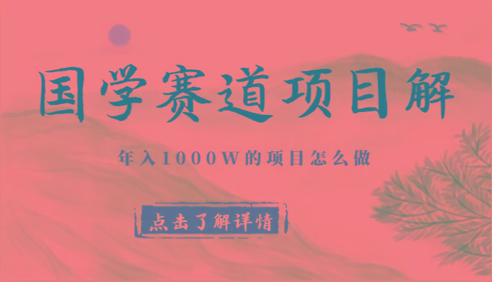 国学赛道项目拆解，全是干货，年入1000W的项目应该怎么做，思维提升-情久项目网