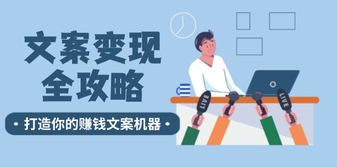 文案变现全攻略：12个技巧深度剖析，打造你的赚钱文案机器-情久项目网