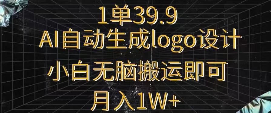 一单39.9，AI自动生成LOGO设计，小白无脑搬运即可，月入1w+-情久项目网