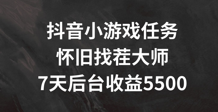 抖音小游戏任务，怀旧找茬，7天收入5500+【揭秘】-情久项目网