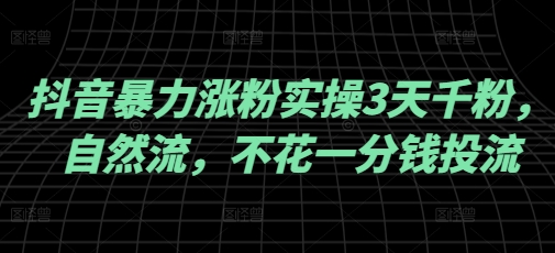 抖音暴力涨粉实操3天千粉，自然流，不花一分钱投流，实操经验分享-情久项目网