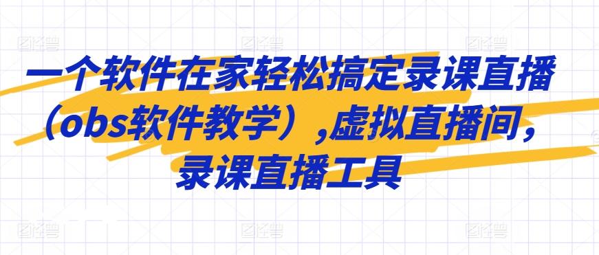 一个软件在家轻松搞定录课直播(obs软件教学),虚拟直播间，录课直播工具-情久项目网