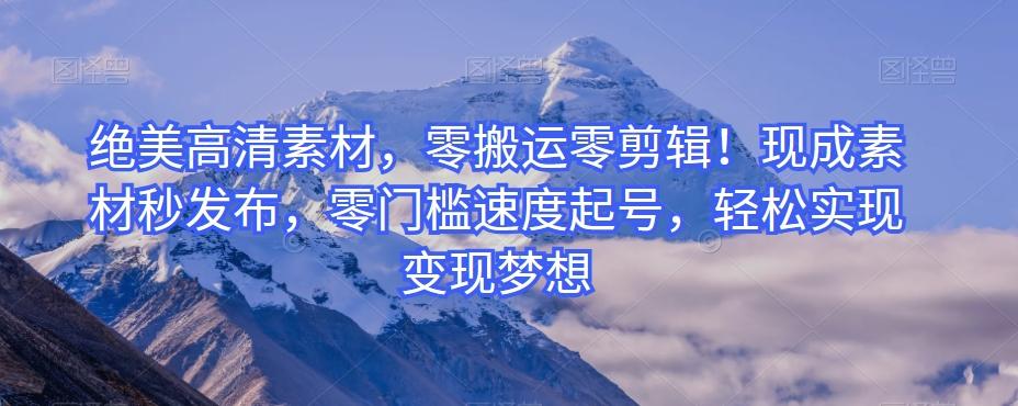绝美高清素材，零搬运零剪辑！现成素材秒发布，零门槛速度起号，轻松实现变现梦想-情久项目网