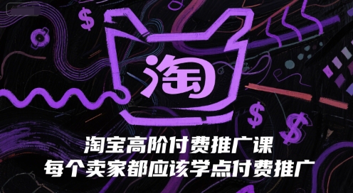 淘宝高阶付费推广课，每个卖家都应该学点付费推广-情久项目网