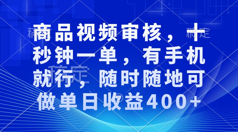 审核视频，十秒钟一单，有手机就行，随时随地可做单日收益400+-情久项目网