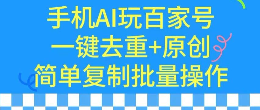 用手机AI玩百家号，一键去重+原创，简单复制批量操作【揭秘】-情久项目网