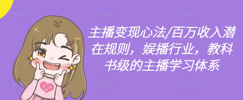 主播变现心法/百万收入潜在规则，娱播行业，教科书级的主播学习体系-情久项目网