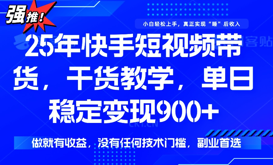 25年最新快手短视频带货，单日稳定变现900+，没有技术门槛，做就有收益-情久项目网