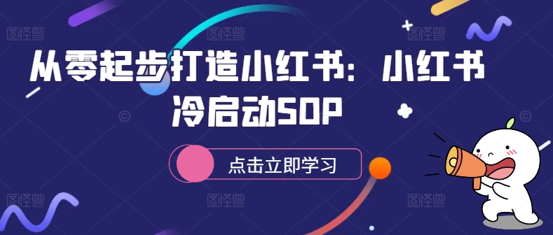 从零起步打造小红书：小红书冷启动SOP-情久项目网