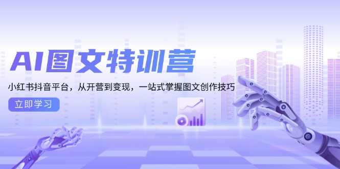 AI图文特训营：小红书抖音平台，从开营到变现，一站式掌握图文创作技巧-情久项目网