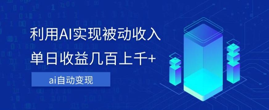 利用ai实现被动收入，单日收益几百上千+，无需动脑，傻瓜式操作【揭秘】-情久项目网