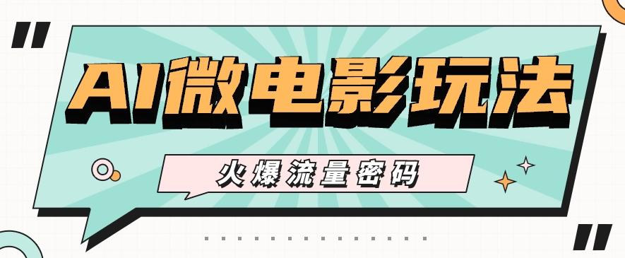 最近爆火的AI微电影玩法，零门槛新手也能制作原创作品，多种变现方式【视频+工具】-情久项目网
