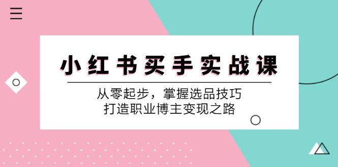 小红书买手实战课：从零起步，掌握选品技巧，打造职业博主变现之路-情久项目网