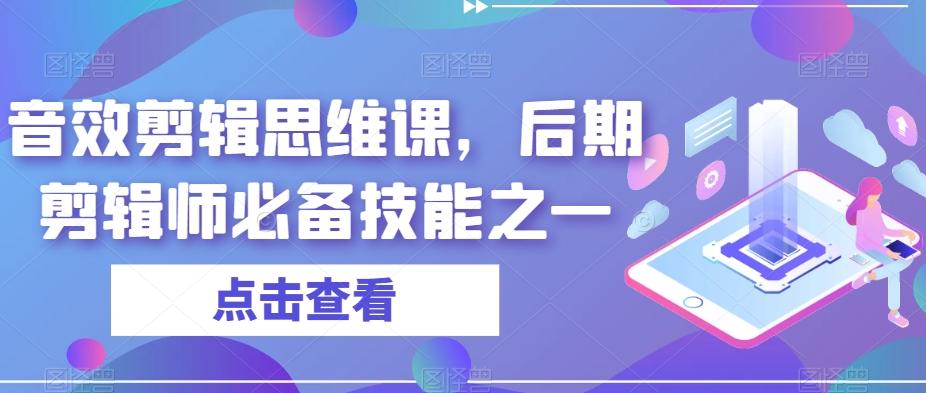 音效剪辑思维课，后期剪辑师必备技能之一-情久项目网