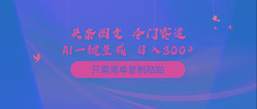 (10039期)头条图文 冷门赛道 只需简单复制粘贴 几分钟一条作品 日入300+-情久项目网