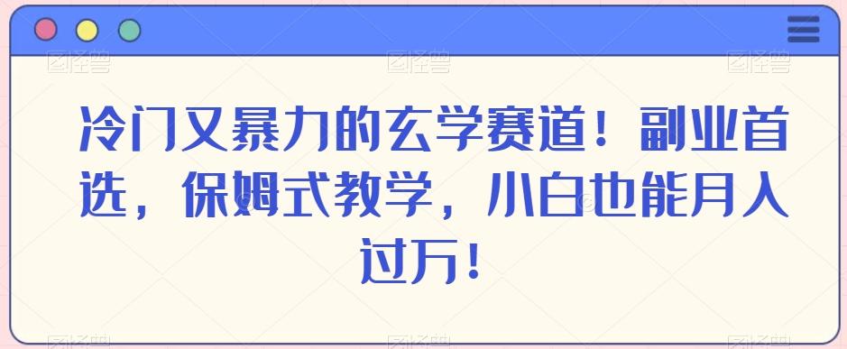 冷门又暴力的玄学赛道！副业首选，保姆式教学，小白也能月入过万！-情久项目网