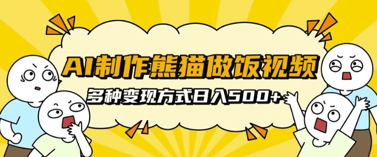 AI制作熊猫做饭视频，可批量矩阵操作，多种变现方式日入5张-情久项目网