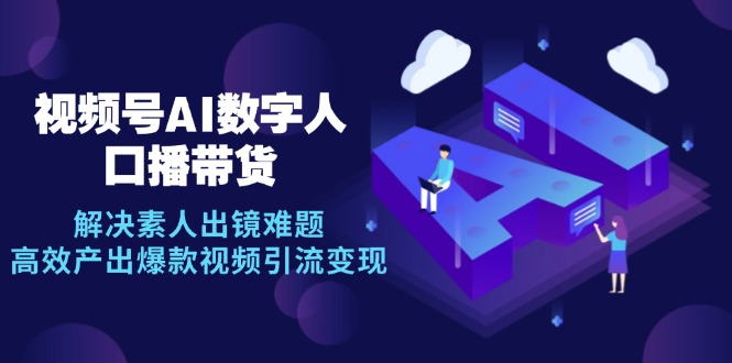 视频号数字人AI口播带货，解决素人出镜难题，高效产出爆款视频引流变现-情久项目网