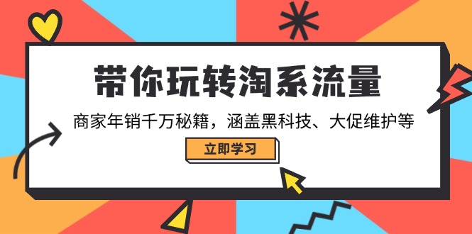 带你玩转淘系流量，商家年销千万秘籍，涵盖黑科技、大促维护等-情久项目网