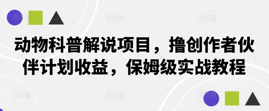 动物科普解说项目，撸创作者伙伴计划收益，保姆级实战教程-情久项目网