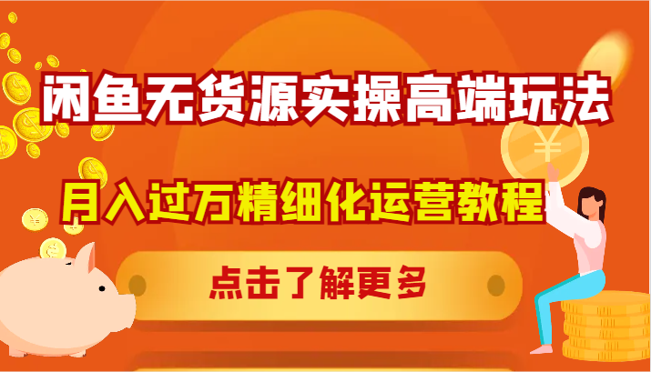 闲鱼无货源实操高端玩法，月入过万精细化运营教程-情久项目网