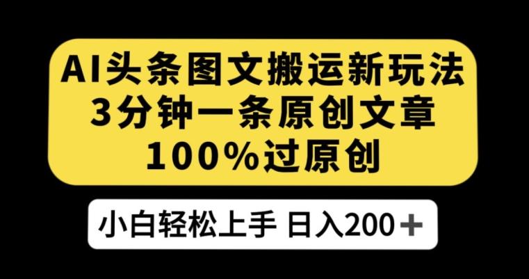 AI头条图文搬运新玩法，3分钟一条原创文章，100%过原创轻松日入200+【揭秘】-情久项目网