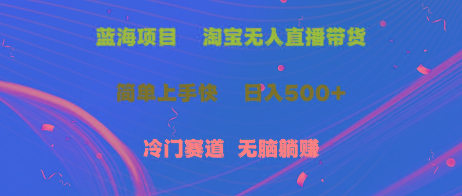 蓝海项目  淘宝无人直播冷门赛道  日赚500+无脑躺赚  小白有手就行-情久项目网