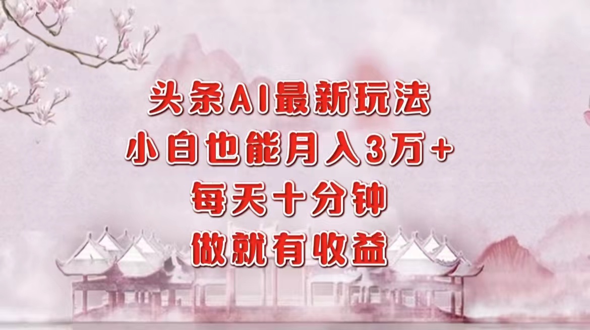 头条AI最新玩法,小白轻松月入三万+,每天十分钟,做就有收益-情久项目网
