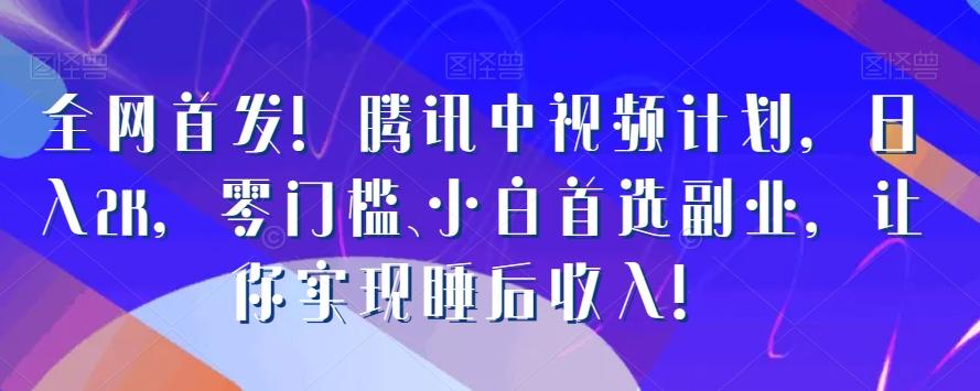 全网首发！腾讯中视频计划，日入2K，零门槛、小白首选副业，让你实现睡后收入！-情久项目网