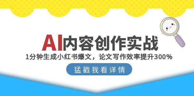AI内容创作实战：1分钟生成小红书爆文，论文写作效率提升300%-情久项目网