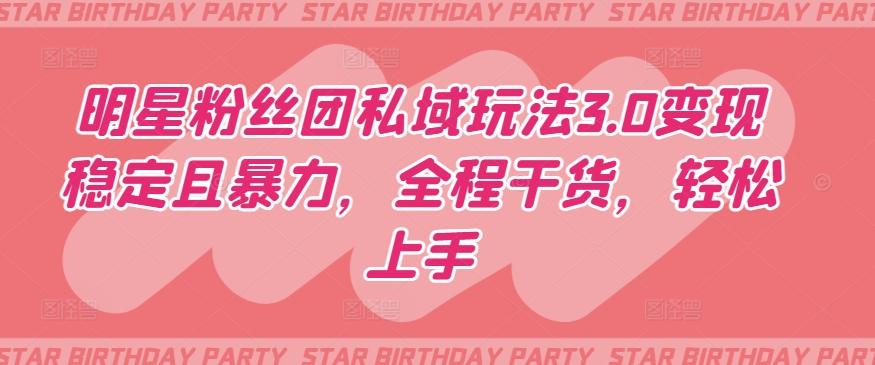 明星粉丝团私域玩法3.0变现稳定且暴力，全程干货，轻松上手【揭秘】-情久项目网