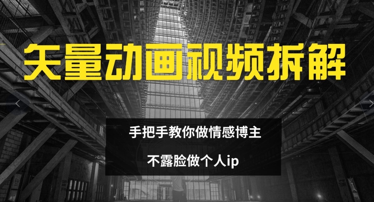 矢量动画视频全拆解 手把手教你做情感博主 不露脸做个人ip【揭秘】-情久项目网