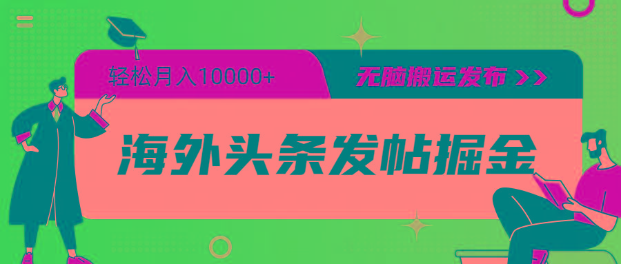 (9827期)海外头条发帖掘金，轻松月入10000+，无脑搬运发布，新手小白无门槛-情久项目网